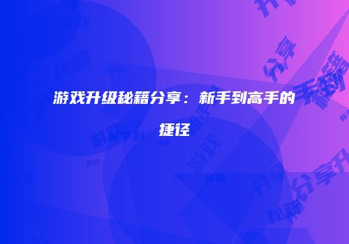 游戏升级秘籍分享：新手到高手的捷径