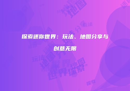 探索迷你世界：玩法、地图分享与创意无限