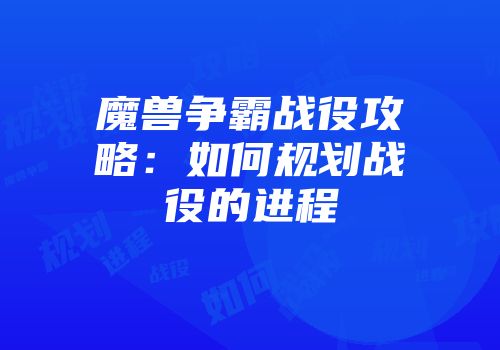 魔兽争霸战役攻略：如何规划战役的进程