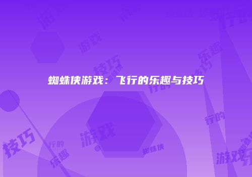 蜘蛛侠游戏：飞行的乐趣与技巧
