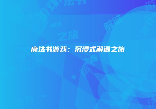 魔法书游戏：沉浸式解谜之旅