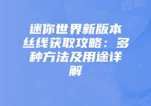 迷你世界新版本丝线获取攻略：多种方法及用途详解