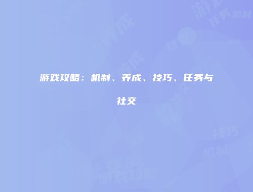 游戏攻略：机制、养成、技巧、任务与社交