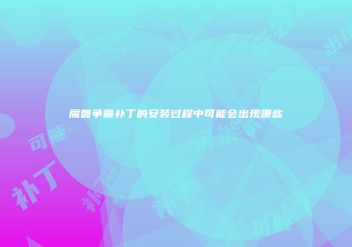魔兽争霸补丁的安装过程中可能会出现哪些