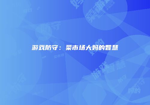 游戏防守：菜市场大妈的智慧