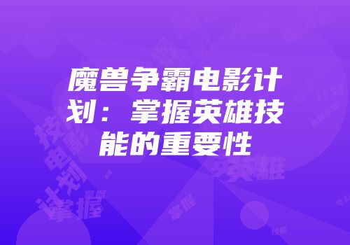 魔兽争霸电影计划：掌握英雄技能的重要性