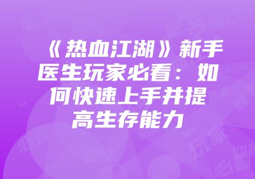 《热血江湖》新手医生玩家必看：如何快速上手并提高生存能力