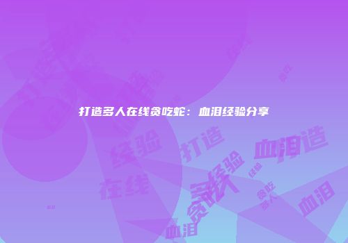 打造多人在线贪吃蛇：血泪经验分享