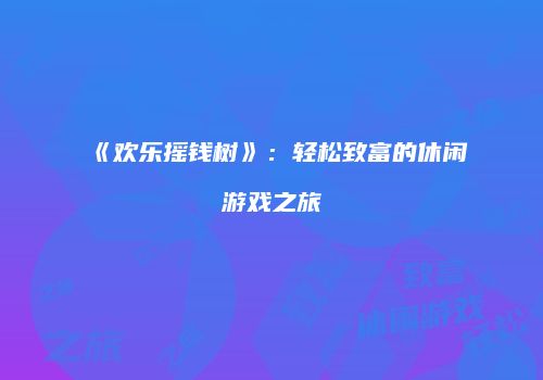 《欢乐摇钱树》：轻松致富的休闲游戏之旅
