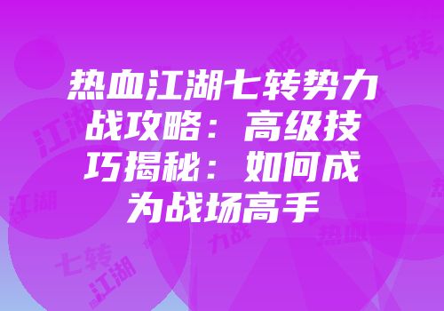 热血江湖七转势力战攻略:高级技巧揭秘:如何成为战场高手