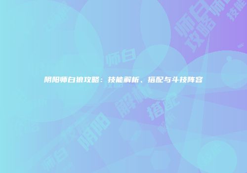 阴阳师白狼攻略：技能解析、搭配与斗技阵容