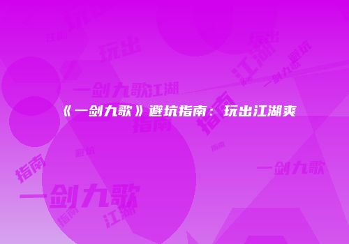 《一剑九歌》避坑指南：玩出江湖爽