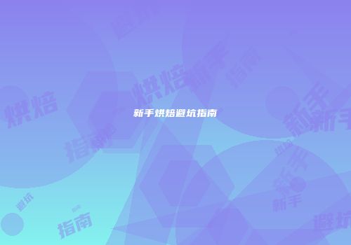 新手烘焙避坑指南
