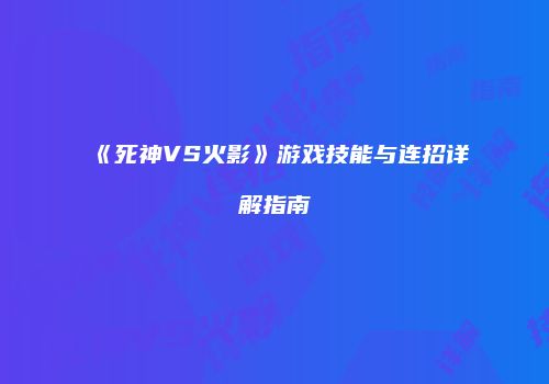 《死神VS火影》游戏技能与连招详解指南