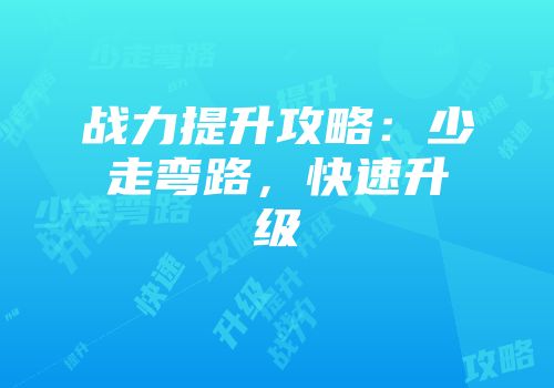 战力提升攻略：少走弯路，快速升级