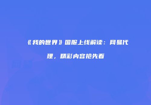 《我的世界》国服上线解读：网易代理，精彩内容抢先看