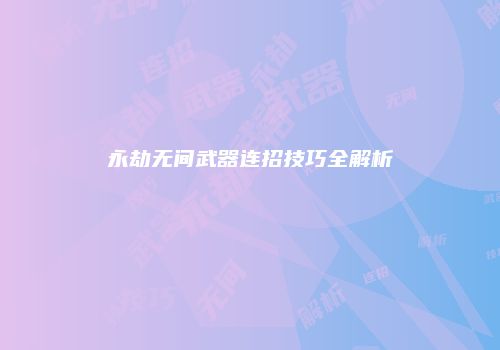 永劫无间武器连招技巧全解析