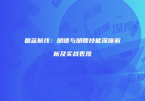 碧蓝航线：胡德与胡滕技能深度解析及实战表现