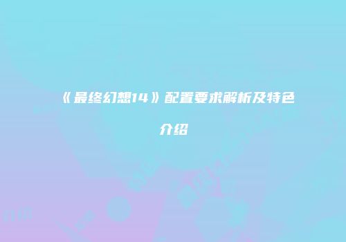 《最终幻想14》配置要求解析及特色介绍