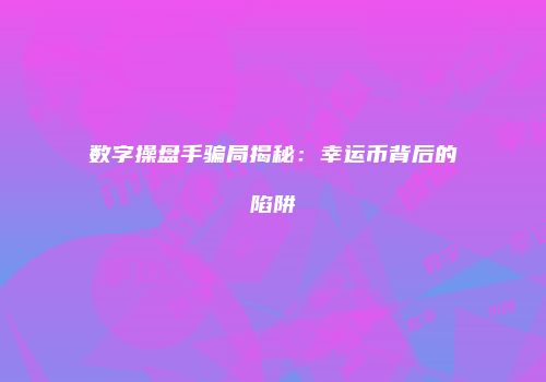 数字操盘手骗局揭秘：幸运币背后的陷阱