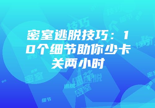 密室逃脱技巧：10个细节助你少卡关两小时