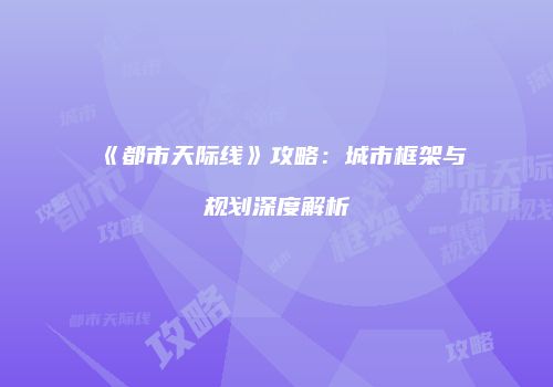 《都市天际线》攻略：城市框架与规划深度解析