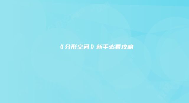 《分形空间》新手必看攻略