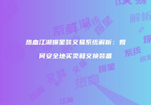 热血江湖爆星装交易系统解析：如何安全地买卖和交换装备