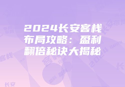 2024长安客栈布局攻略：盈利翻倍秘诀大揭秘