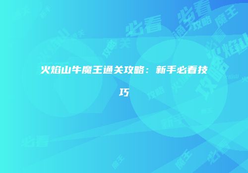 火焰山牛魔王通关攻略：新手必看技巧