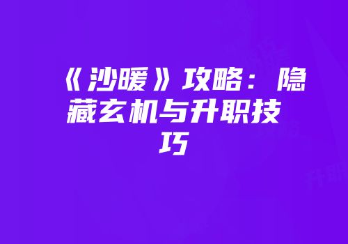 《沙暖》攻略：隐藏玄机与升职技巧