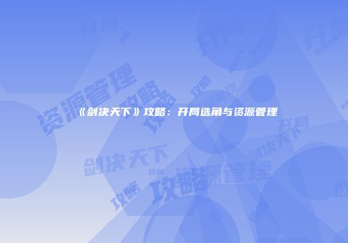《剑决天下》攻略：开局选角与资源管理