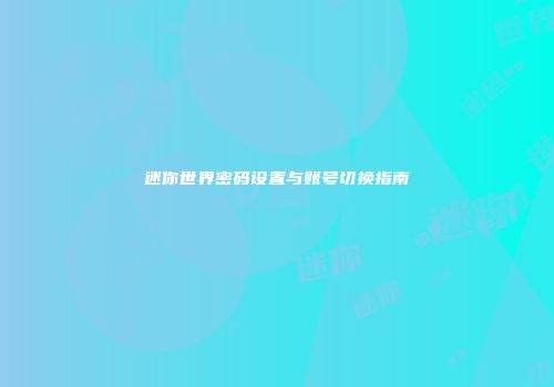 迷你世界密码设置与账号切换指南