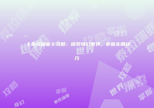 《泰拉瑞亚》攻略：探索奇幻世界，掌握实用技巧