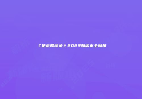 《地藏降魔录》2025新版本全解析