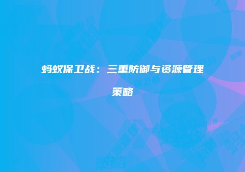 蚂蚁保卫战：三重防御与资源管理策略