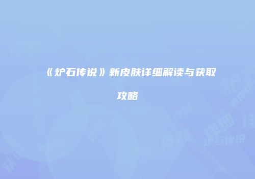《炉石传说》新皮肤详细解读与获取攻略