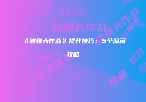 《碰碰大作战》提升技巧：5个隐藏攻略