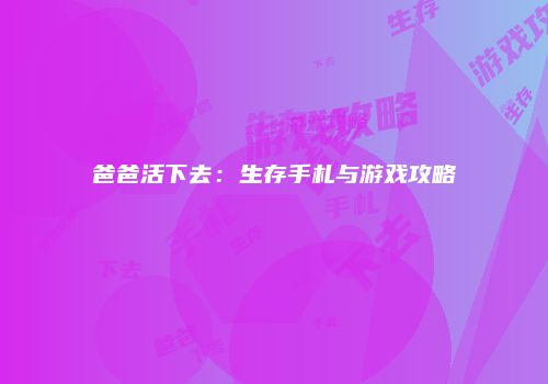 爸爸活下去：生存手札与游戏攻略