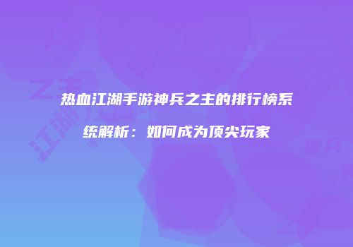 热血江湖手游神兵之主的排行榜系统解析：如何成为顶尖玩家