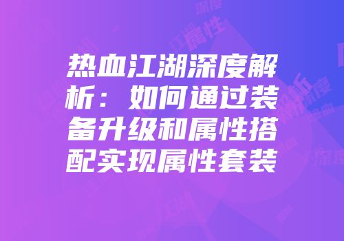 热血江湖深度解析：如何通过装备升级和属性搭配实现属性套装
