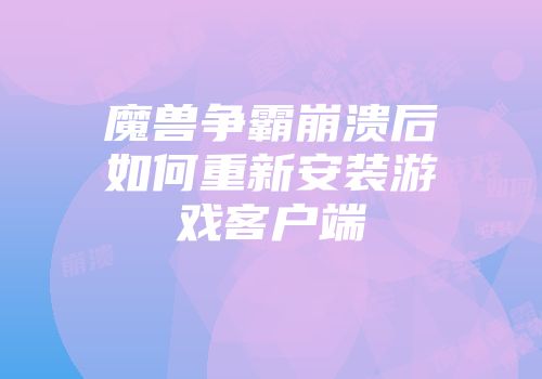 魔兽争霸崩溃后如何重新安装游戏客户端