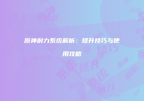原神耐力系统解析：提升技巧与使用攻略