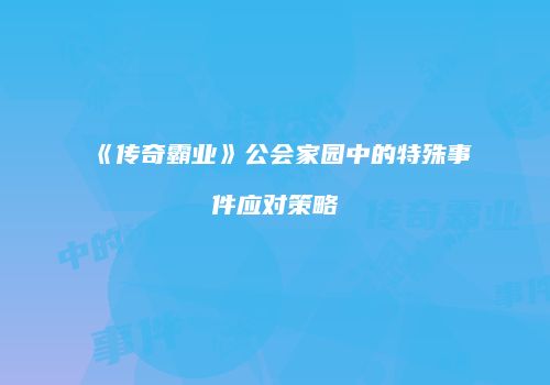 《传奇霸业》公会家园中的特殊事件应对策略