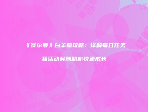 《赛尔号》白羊座攻略：详解每日任务和活动奖励助你快速成长