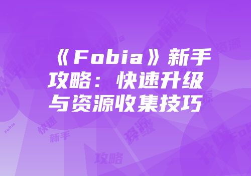《Fobia》新手攻略：快速升级与资源收集技巧