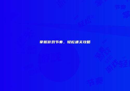 掌握游戏节奏，轻松通关攻略