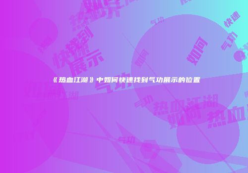 《热血江湖》中如何快速找到气功展示的位置