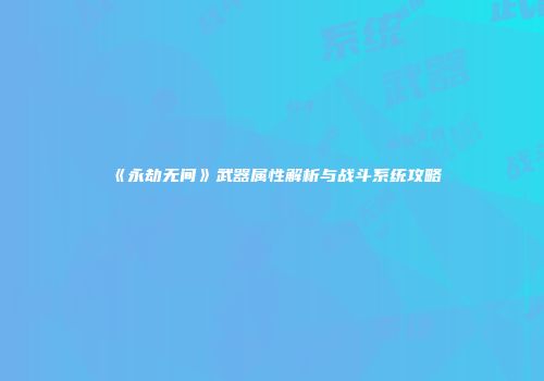 《永劫无间》武器属性解析与战斗系统攻略