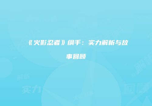 《火影忍者》纲手：实力解析与故事回顾
